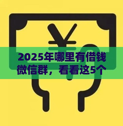 2025年哪里有借钱微信群，看看这5个最新保单贷款平台