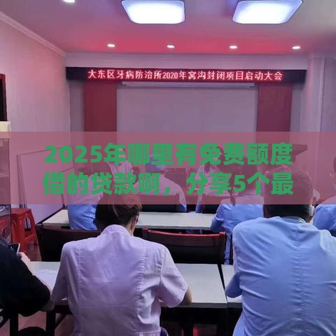 2025年哪里有免费额度借的贷款啊，分享5个最新大平台借钱