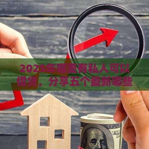 2025年哪里有私人可以借贷，分享五个最新哪些贷款平台可靠