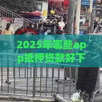 2025年哪些app抵押贷款好下款，整理五个最新十大正规网贷平台