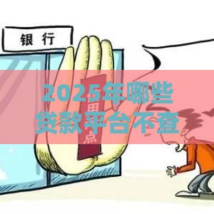 2025年哪些贷款平台不查征信，分享五个最新征信不好,现在正规平台好下款
