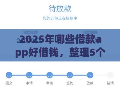 2025年哪些借款app好借钱，整理5个最新小额平台借钱容易通过不看征信