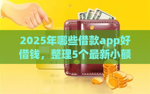 2025年哪些借款app好借钱，整理5个最新小额平台借钱容易通过不看征信