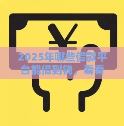 2025年哪些借款平台能借到钱，看看这5个最新微信平台借钱