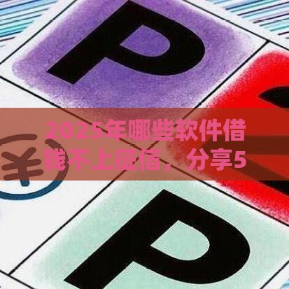 2025年哪些软件借钱不上征信，分享5个最新2025短期高炮口子必下款