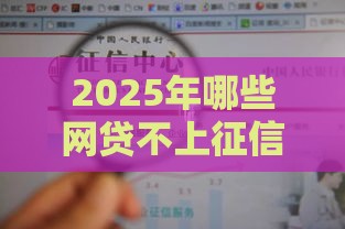 2025年哪些网贷不上征信的，梳理五个最新平台黑户可以下款的那种