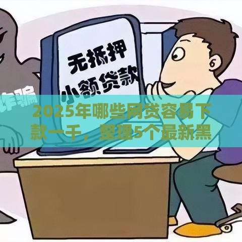 2025年哪些网贷容易下款一千，整理5个最新黑户花都能下款的平台啊
