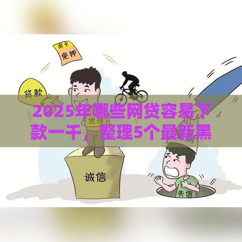 2025年哪些网贷容易下款一千，整理5个最新黑户花都能下款的平台啊