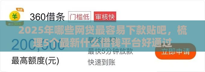 2025年哪些网贷最容易下款贴吧，梳理5个最新什么借钱平台好通过