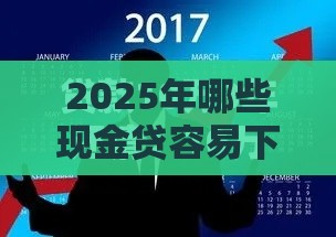 2025年哪些现金贷容易下款，整合五个最新黑户借款必下口子2025