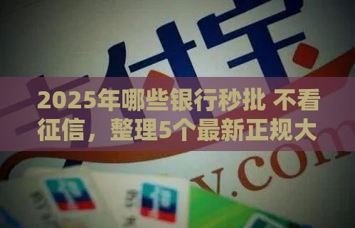 2025年哪些银行秒批 不看征信，整理5个最新正规大额贷款平台