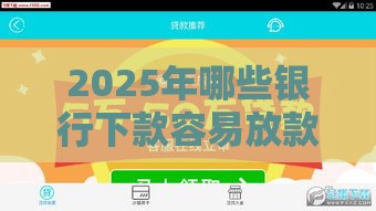 2025年哪些银行下款容易放款呢，推荐五个最新18岁小额贷款平台