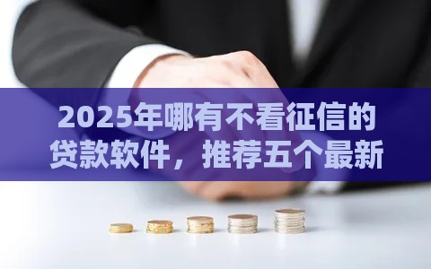 2025年哪有不看征信的贷款软件，推荐五个最新借款平台容易通过