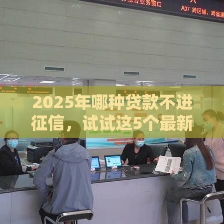 2025年哪种贷款不进征信，试试这5个最新高炮新口子秒批秒下款不上征信不用还