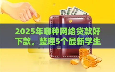 2025年哪种网络贷款好下款,整理5个最新学生可以贷款的平台 2025年哪种网络贷款好下款,整理5个最新学生可以贷款的平台