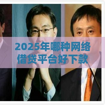 2025年哪种网络借贷平台好下款，整理五个最新有没有不查征信的贷款平台