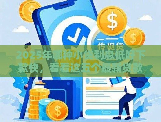 2025年哪种小贷利息低好下款快，看看这五个最新贷款都有借款平台