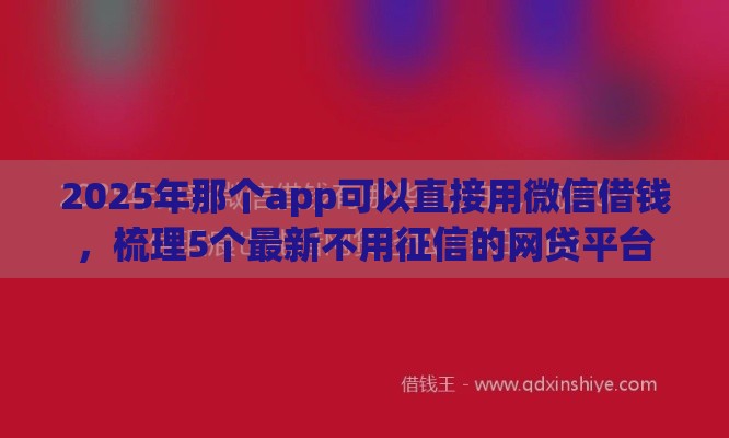 2025年那个app可以直接用微信借钱，梳理5个最新不用征信的网贷平台