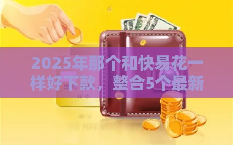 2025年那个和快易花一样好下款，整合5个最新正规的贷款平台