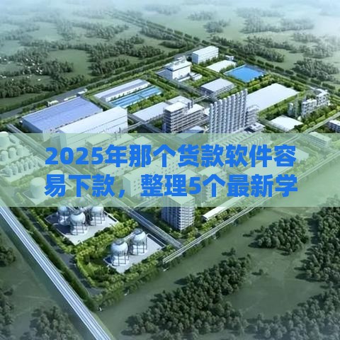 2025年那个货款软件容易下款，整理5个最新学生分期贷款平台