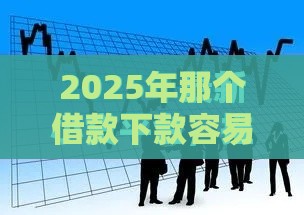 2025年那个借款下款容易，整合5个最新逾期也能贷款的平台