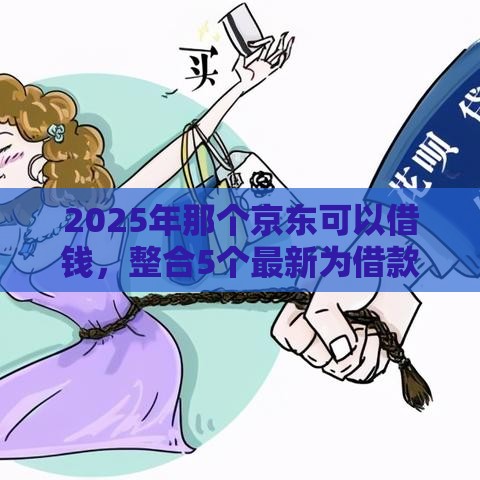 2025年那个京东可以借钱，整合5个最新为借款平台借钱不通过