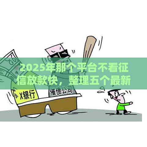2025年那个平台不看征信放款快，整理五个最新网贷都正规平台