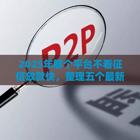 2025年那个平台不看征信放款快，整理五个最新网贷都正规平台