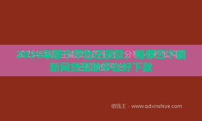 2025年那个平台还放款，推荐五个最新网贷借款平台好下款