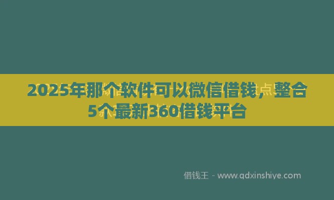 2025年那个软件可以微信借钱，整合5个最新360借钱平台