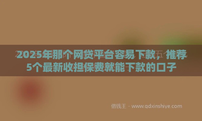 2025年那个网贷平台容易下款，推荐5个最新收担保费就能下款的口子