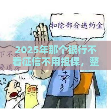 2025年那个银行不看征信不用担保,整理五个最新手机网贷平台好 2025年那个银行不看征信不用担保,整理五个最新手机网贷平台好