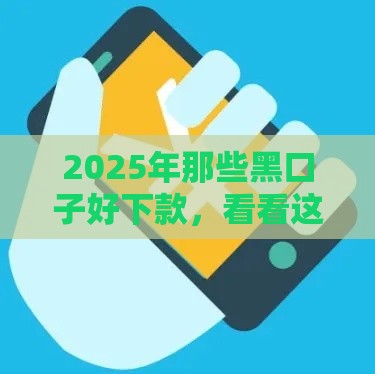 2025年那些黑口子好下款，看看这五个最新下款快的网贷平台