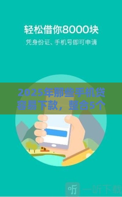 2025年那些手机贷容易下款，整合5个最新小额5000贷款平台