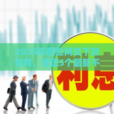 2025年那些网贷下款容易，整理5个最新不算查询征信次数的平台