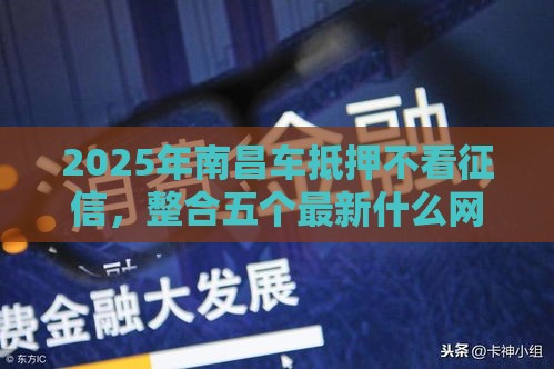 2025年南昌车抵押不看征信，整合五个最新什么网贷平台好借钱