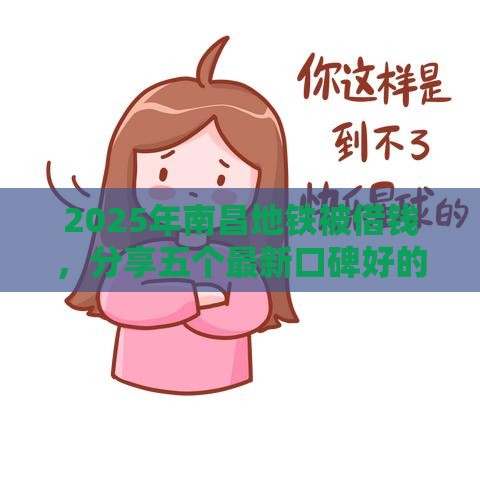2025年南昌地铁被借钱，分享五个最新口碑好的网贷平台