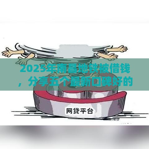 2025年南昌地铁被借钱，分享五个最新口碑好的网贷平台