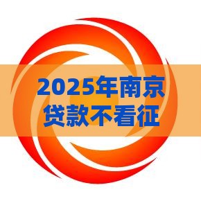 2025年南京贷款不看征信的银行，梳理5个最新不查征信的贷款平台