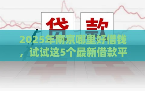 2025年南京哪里好借钱，试试这5个最新借款平台可以给黑户当前有逾期的借款一万