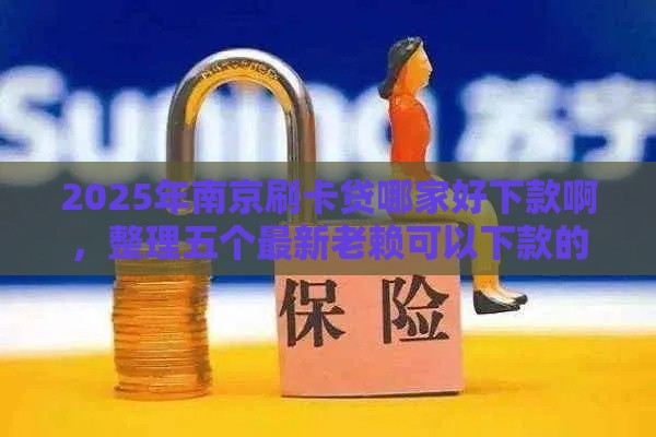 2025年南京刷卡贷哪家好下款啊，整理五个最新老赖可以下款的口子