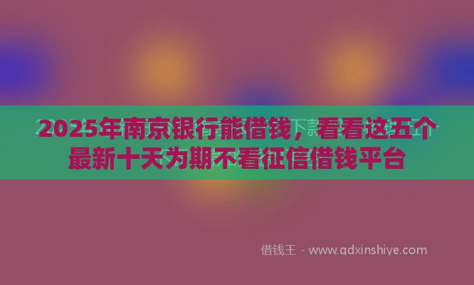 2025年南京银行能借钱，看看这五个最新十天为期不看征信借钱平台