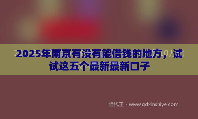 2025年南京有没有能借钱的地方，试试这五个最新最新口子