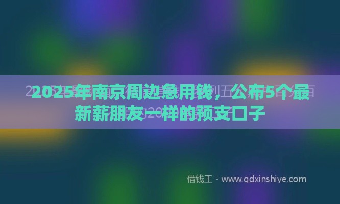 2025年南京周边急用钱，公布5个最新薪朋友一样的预支口子