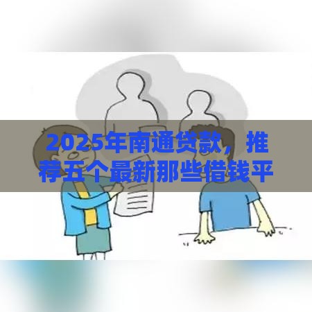 2025年南通贷款，推荐五个最新那些借钱平台是正规的
