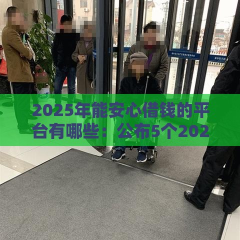 2025年能安心借钱的平台有哪些：公布5个2025热门当天放款的贷款平台