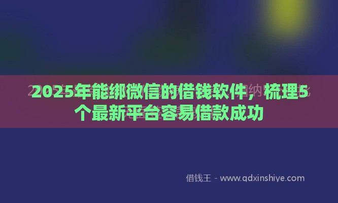 2025年能绑微信的借钱软件，梳理5个最新平台容易借款成功