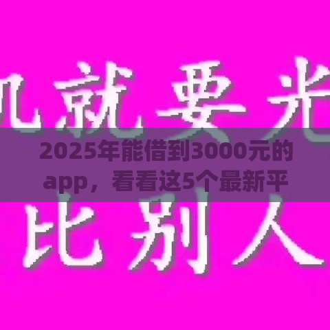 2025年能借到3000元的app，看看这5个最新平台贷款不看征信