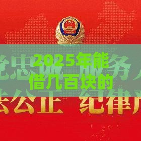 2025年能借几百块的网贷，整理五个最新小额贷款正规平台