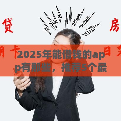 2025年能借钱的app有那些，推荐5个最新网贷平台利息低